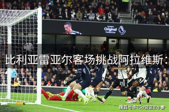 比利亚雷亚尔客场挑战阿拉维斯：关键对决看点全解析